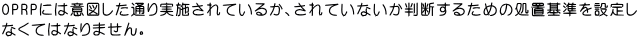 OPRPには意図した通り実施されているか、されていないか判断するための処置基準を設定し なくてはなりません。